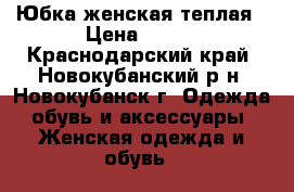 Юбка женская теплая › Цена ­ 400 - Краснодарский край, Новокубанский р-н, Новокубанск г. Одежда, обувь и аксессуары » Женская одежда и обувь   